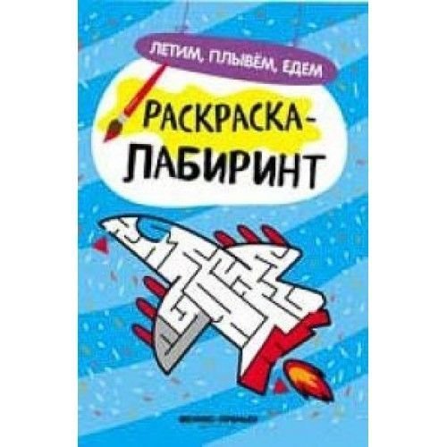 Феникс-Премьер Раскраска-лабиринт. Летим, плывём, едем, 8 стр. 978-5-222-30741-0