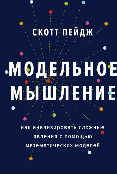 Пейдж С., Модельное мышление. Как анализировать сложные явления с помощью математических моделей