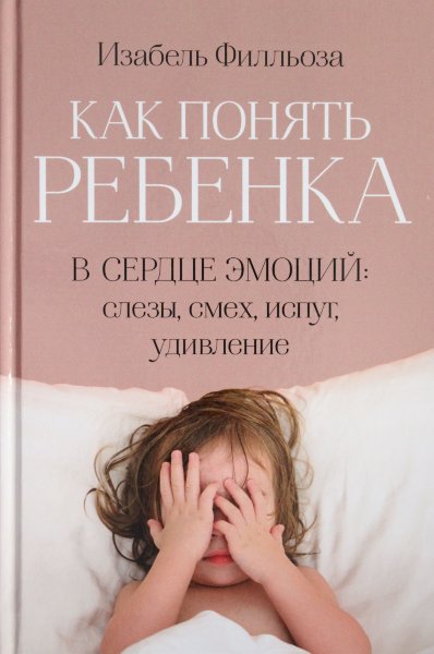 Филльоза И., Как понять ребенка. В сердце эмоций: слезы, смех, испуг, удивление