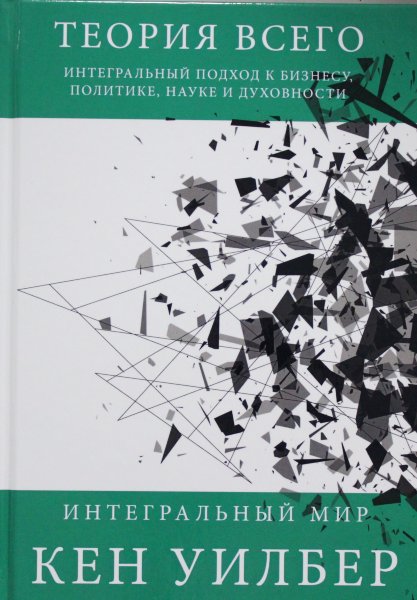 Теория всего. Интегральный подход к бизнесу, политике, науке и духовности.