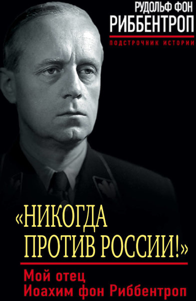 Риббентроп Р., "Никогда против России!" Мой отец Иоахим фон Риббентроп