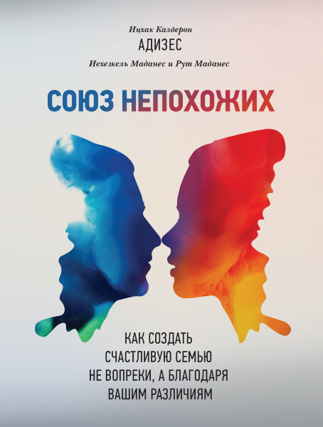 Адизес И.,  Мадане И., Союз непохожих. Как создать счастливую семью не вопреки, а благодаря вашим различиям