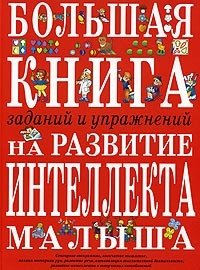 Большая книга заданий и упражнений на развитие интеллекта и творческого мышления малыша.