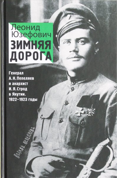 Зимняя дорога. Генерал А. Н. Пепеляев и анархист И. Я. Строд в Якутии. 1922-1923. Документальный роман