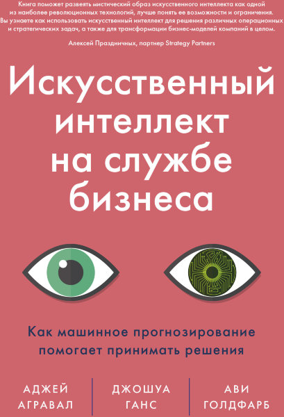 Агравал А., Голдфарб А., Ганс , Искусственный интеллект на службе бизнеса. Как машинное прогнозирование помогает принимать решения