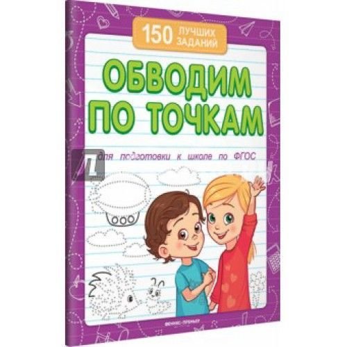 Феникс-Премьер 150 лучших заданий. Обводим по точкам (для подготовки к школе) 16стр. 9785222302071